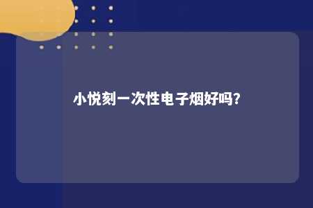 小悦刻一次性电子烟好吗？ 