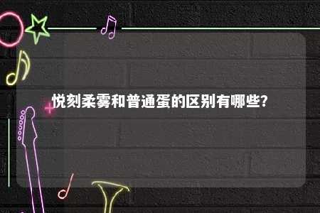 悦刻柔雾和普通蛋的区别有哪些	？ 